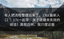 有人把流程整理出来了，17cc最新入口 ｜ 17c一起草：关于收藏夹失效的说法！真假自辨，我只摆证据