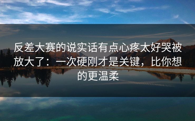 反差大赛的说实话有点心疼太好哭被放大了:一次硬刚才是关键,比你想的更温柔 第1张 反差大赛的说实话有点心疼太好哭被放大了:一次硬刚才是关键,比你想的更温柔 第1张