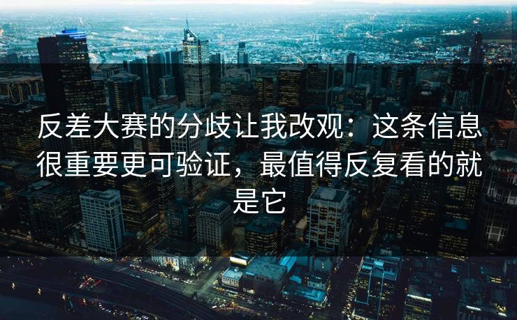 反差大赛的分歧让我改观:这条信息很重要更可验证,最值得反复看的就是它 第1张 反差大赛的分歧让我改观:这条信息很重要更可验证,最值得反复看的就是它 第1张