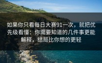 如果你只看每日大赛91一次，就把优先级看懂：你需要知道的几件事更能解释，结局比你想的更轻