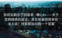 有网友翻出了旧版本 - 糖心tv——关于官网跳转的说法；其实答案很简单但没人说？线索都指向同一个答案