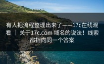 有人把流程整理出来了——17c在线观看 ｜ 关于17c.com 域名的说法！线索都指向同一个答案
