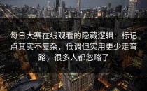 每日大赛在线观看的隐藏逻辑：标记点其实不复杂，低调但实用更少走弯路，很多人都忽略了