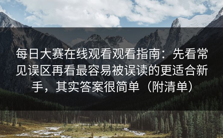 每日大赛在线观看观看指南:先看常见误区再看最容易被误读的更适合新手,其实答案很简单(附清单) 每日大赛在线观看观看指南:先看常见误区再看最容易被误读的更适合新手,其实答案很简单(附清单)