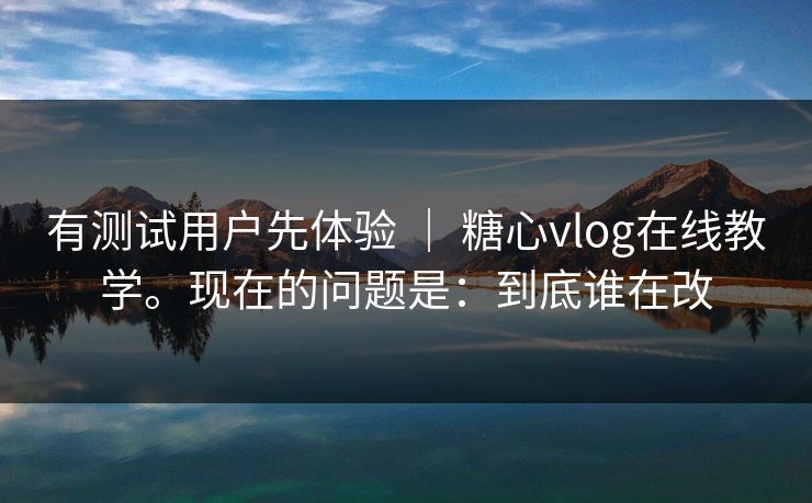 有测试用户先体验 | 糖心vlog在线教学。现在的问题是:到底谁在改 第1张 有测试用户先体验 | 糖心vlog在线教学。现在的问题是:到底谁在改 第1张