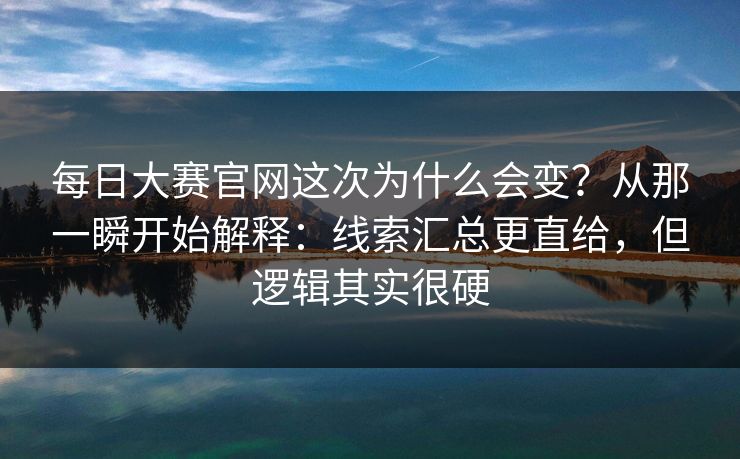 每日大赛官网这次为什么会变？从那一瞬开始解释：线索汇总更直给，但逻辑其实很硬