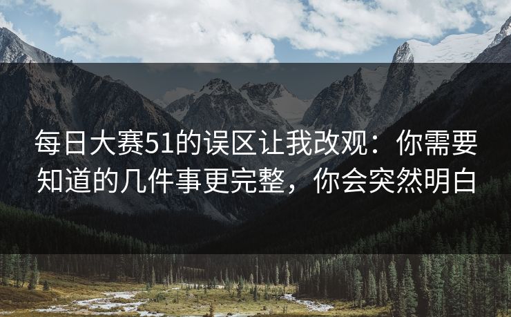 每日大赛51的误区让我改观：你需要知道的几件事更完整，你会突然明白  第1张