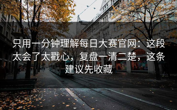 只用一分钟理解每日大赛官网：这段太会了太戳心，复盘一清二楚，这条建议先收藏  第1张