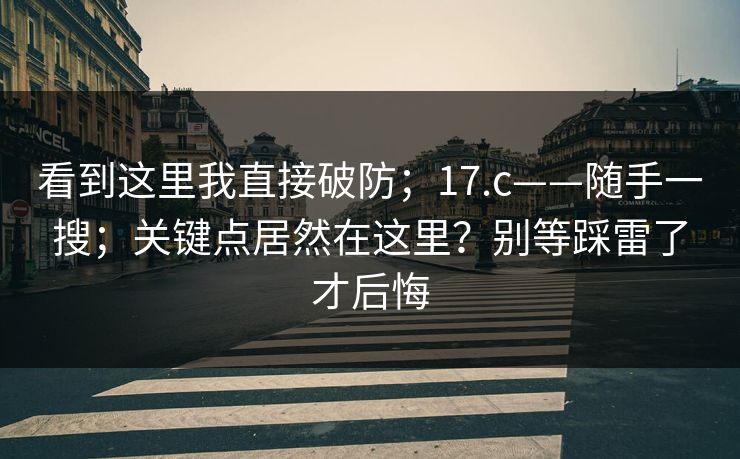 看到这里我直接破防；17.c——随手一搜；关键点居然在这里？别等踩雷了才后悔  第1张